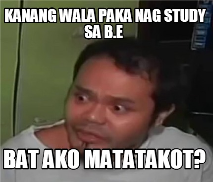 Meme Creator - Funny kanang wala paka nag study sa B.E BAT AKO ...