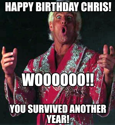 Happy Birthday Chris Meme Funny Meme Creator - Funny Happy Birthday Chris! Woooooo!! You Survived Another  Year! Meme Generator At Memecreator.org!