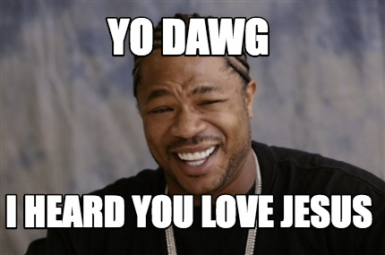 Meme Creator - Funny YO DAWG I heard you love jesus Meme Generator at ...