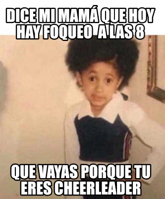 Meme Creator Funny Dice mi mamá que hoy hay foqueo a las 8 Que vayas porque tu eres