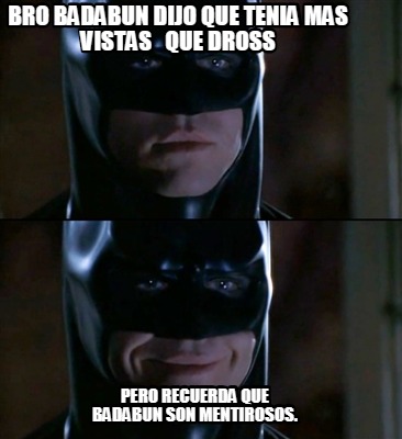 Meme Creator - Funny bro badabun dijo que tenia mas vistas que Dross Pero  recuerda que badabun son Meme Generator at !