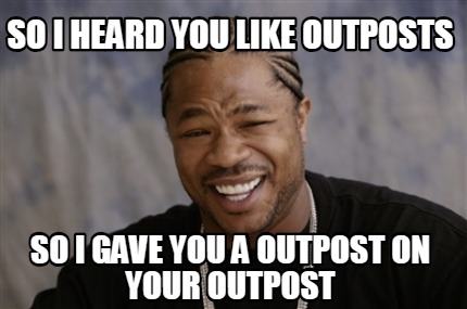 Meme Creator - Funny So I heard you like outposts So I gave you a ...