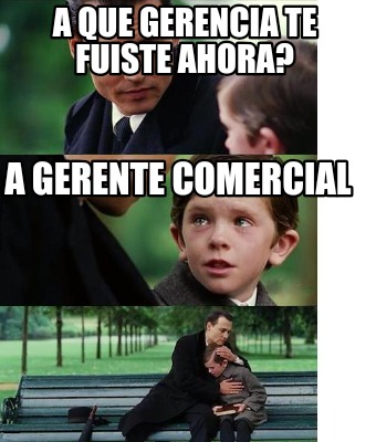 Meme Creator Funny A Que Gerencia Te Fuiste Ahora A Gerente Comercial Meme Generator At