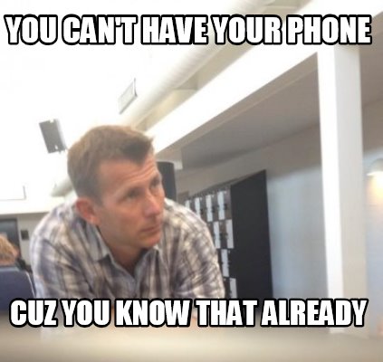 you-cant-have-your-phone-cuz-you-know-that-already