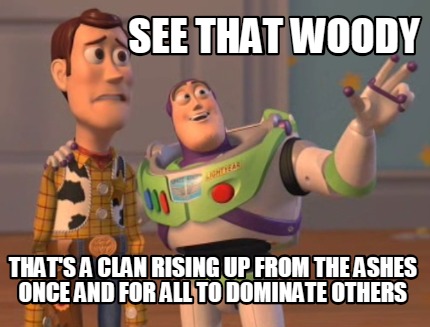 Meme Creator Funny See That Woody That S A Clan Rising Up From The Ashes Once And For All To Domina Meme Generator At Memecreator Org