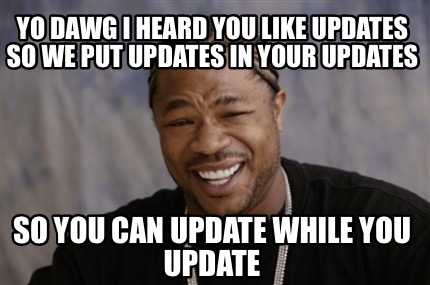 Meme Creator - Funny yo dawg i heard you like updates so we put updates ...