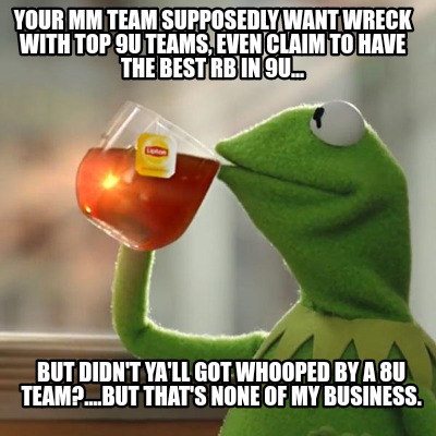 Meme Creator - Funny Your MM team supposedly want wreck with top 9U ...