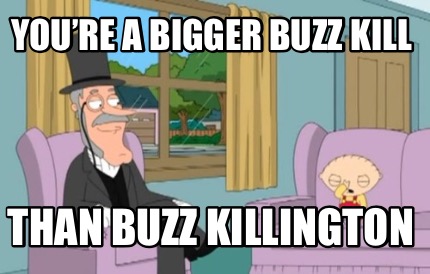 youre-a-bigger-buzz-kill-than-buzz-killington