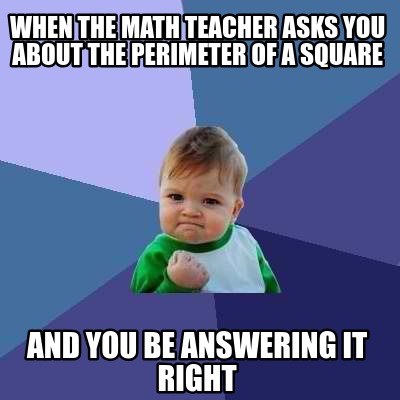 Meme Creator - Funny When the math teacher asks you about the perimeter ...