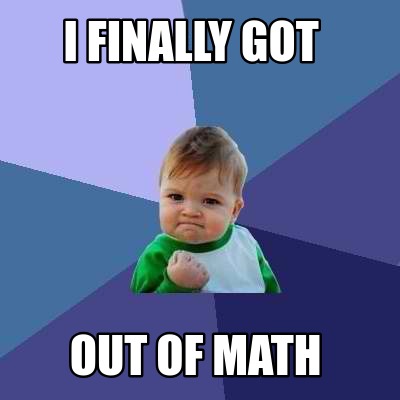 Meme Creator - Funny I finally got out of math Meme Generator at ...