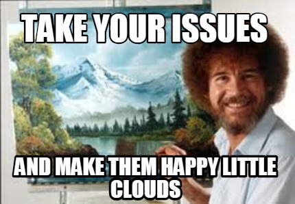 Meme Creator - Funny Take your issues and make them happy little clouds ...