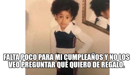 Meme Creator Funny Falta Poco Para Mi Cumpleanos Y No Los Veo Preguntar Que Quiero De Regalo Meme Generator At Memecreator Org