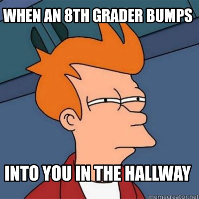 Meme Creator - Funny When an 8th grader bumps into you in the hallway ...