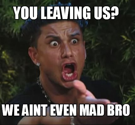 Meme Creator Funny You Leaving Us We Aint Even Mad Bro Meme Generator At Memecreator Org