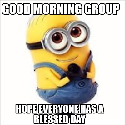 Meme Creator - Funny Good morning group Hope everyone has a blessed day ...