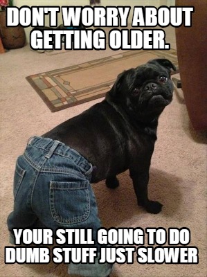 Meme Creator - Funny Don't worry about getting older. Your still going ...