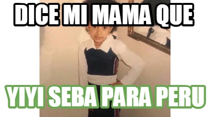 Meme Creator Funny Dice Mi Mama Que Yiyi Seba Para Peru Meme