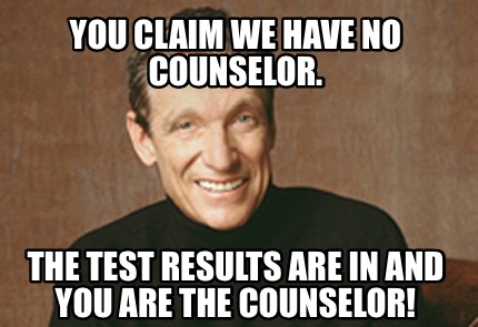 Meme Creator Funny You Claim We Have No Counselor The Test Results Are In And You Are The Counselo Meme Generator At Memecreator Org