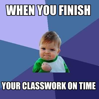 Meme Creator - Funny when you finish your classwork on time Meme ...