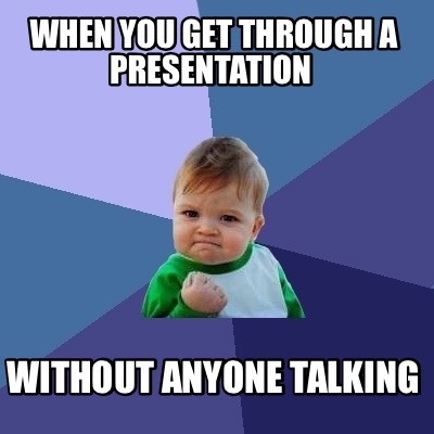 Meme Creator - Funny When you get through a presentation Without anyone ...