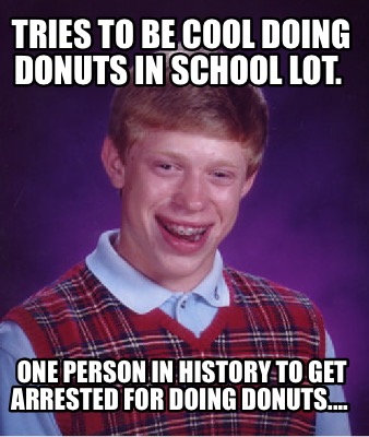 Meme Creator - Funny Tries To Be Cool Doing Donuts In School Lot. One 