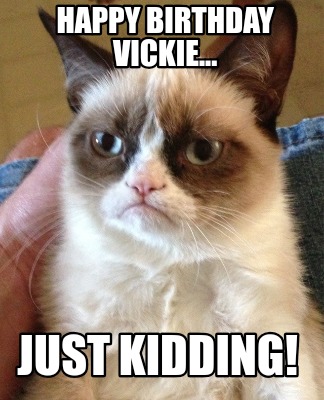 Meme Creator - Funny Happy birthday Vickie... JUST kidding! Meme ...