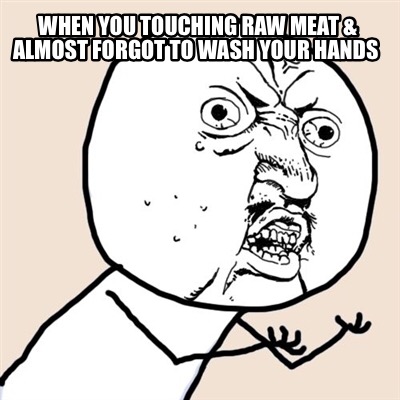 Meme Creator - Funny When you touching raw meat & almost forgot to wash ...