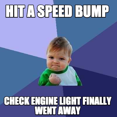 Meme Creator - Funny hit a speed bump check engine light finally went ...