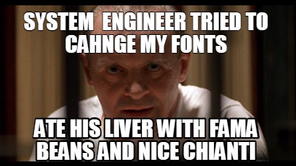 system-engineer-tried-to-cahnge-my-fonts-ate-his-liver-with-fama-beans-and-nice-