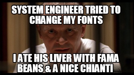 system-engineer-tried-to-change-my-fonts-i-ate-his-liver-with-fama-beans-a-nice-