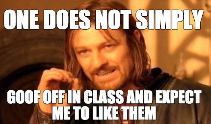 Meme Creator - Funny One does not simply goof off in class and expect ...