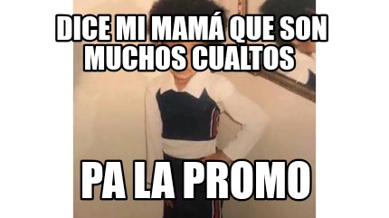 Meme Creator Funny Dice Mi Mam Que Son Muchos Cualtos Pa La Promo Meme Generator At