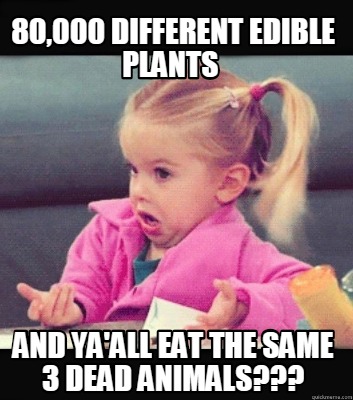 Meme Creator - Funny 80,000 different edible plants and ya'all eat the ...