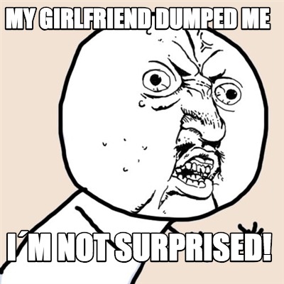 Meme Creator - Funny My Girlfriend Dumped Me I´m Not Surprised! Meme ...