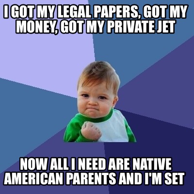 Meme Creator Funny I Got My Legal Papers Got My Money Got My Private Jet Now All I Need Are Nativ Meme Generator At Memecreator Org