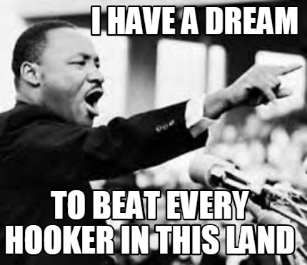 Meme Creator Funny I Have A Dream To Beat Every Hooker In This Land Meme Generator At Memecreator Org