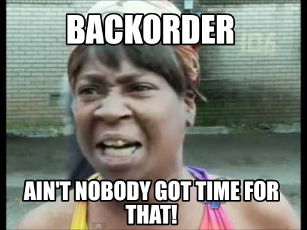 Meme Creator - Funny Backorder Ain't Nobody Got Time For that! Meme ...