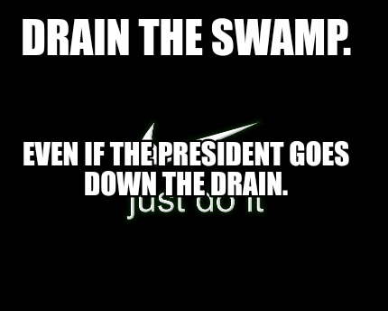 Meme Creator - Funny Drain The Swamp. Even If The President Goes Down 