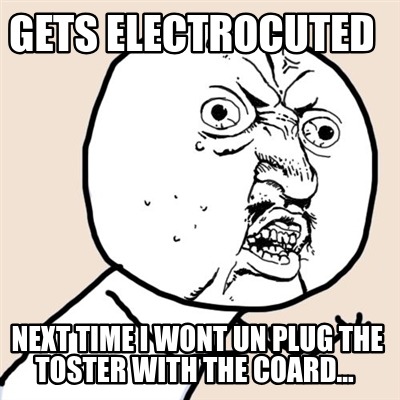 Meme Creator Funny Gets Electrocuted Next Time I Wont Un Plug The Toster With The Coard