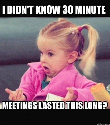 Meme Creator - Funny I Didn't Know 30 Minute Meetings Lasted This Long 