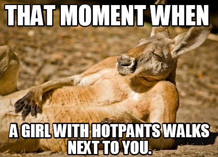 Meme Creator Funny That Moment When A Girl With Hotpants Walks Next To You Meme Generator At Memecreator Org