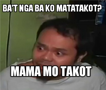 Meme Creator - Funny ba't nga ba ko matatakot? MAMA MO TAKOT Meme ...