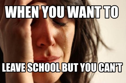 Meme Creator - Funny When you want to Leave school but you can't Meme ...