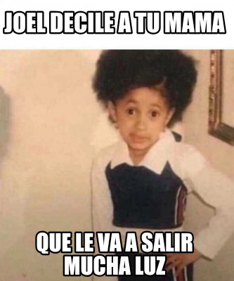 Meme Creator Funny Joel Decile A Tu Mama Que Le Va A Salir Mucha Luz Meme Generator At Memecreator Org