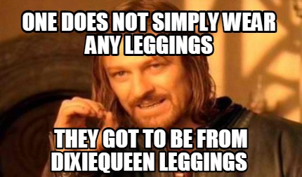 Meme Creator - Funny one does not simply wear any leggings They got to ...