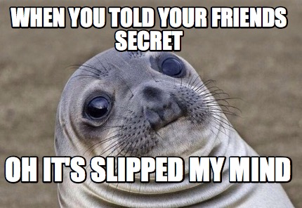 Meme Creator - Funny when you told your friends secret oh it's slipped ...