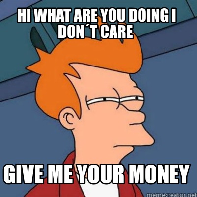 Meme Creator - Funny hi what are you doing i don´t care give me your ...