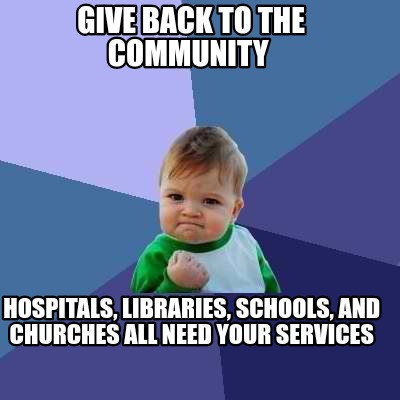 Meme Creator - Funny Give back to the community Hospitals, Libraries ...