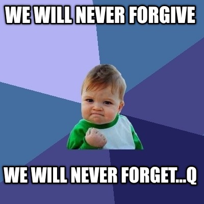 Meme Creator Funny We Will Never Forgive We Will Never Forget Q Meme Generator At Memecreator Org