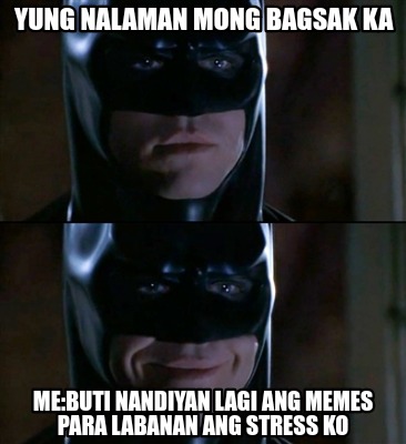 Meme Creator Funny Yung Nalaman Mong Bagsak Ka Me Buti Nandiyan Lagi